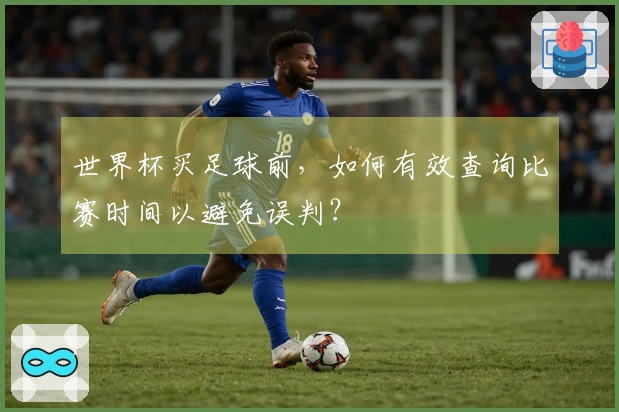 世界杯买足球前，如何有效查询比赛时间以避免误判？