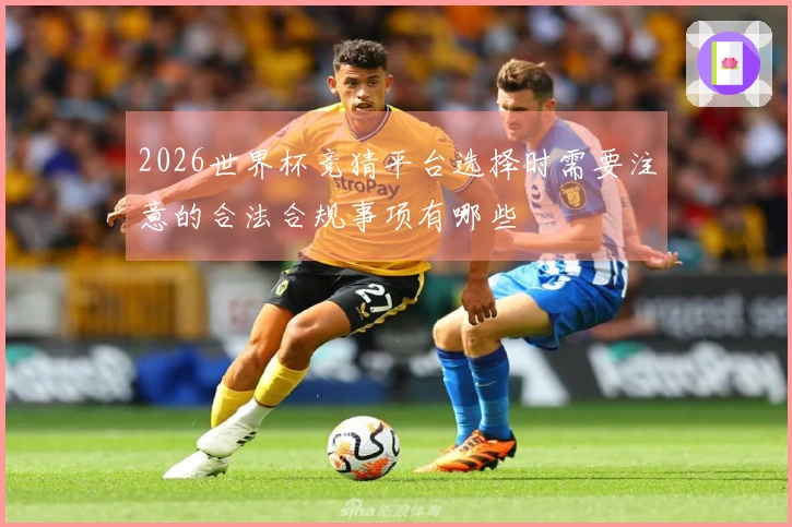 2026世界杯竞猜平台选择时需要注意的合法合规事项有哪些