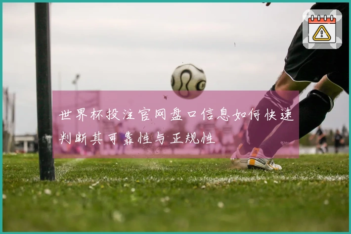 世界杯投注官网盘口信息如何快速判断其可靠性与正规性