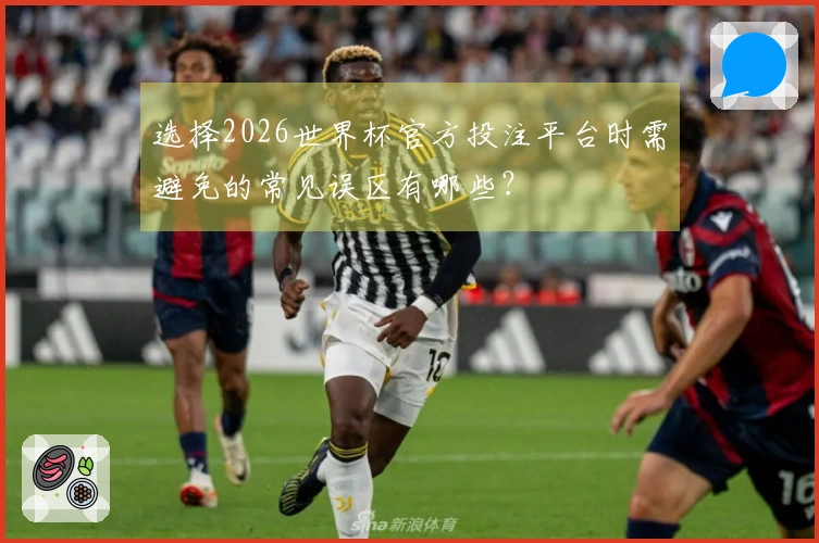 选择2026世界杯官方投注平台时需避免的常见误区有哪些？